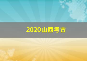 2020山西考古