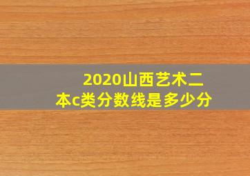 2020山西艺术二本c类分数线是多少分