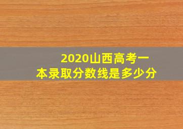 2020山西高考一本录取分数线是多少分