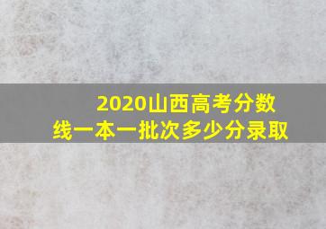 2020山西高考分数线一本一批次多少分录取