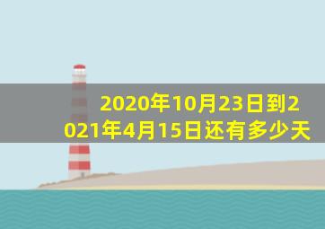 2020年10月23日到2021年4月15日还有多少天