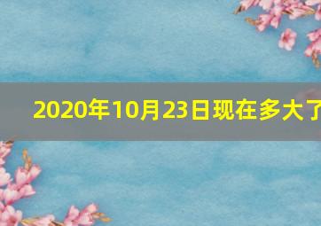 2020年10月23日现在多大了