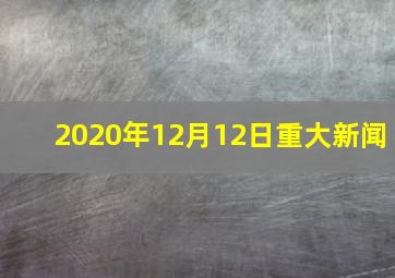 2020年12月12日重大新闻