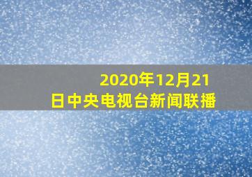 2020年12月21日中央电视台新闻联播