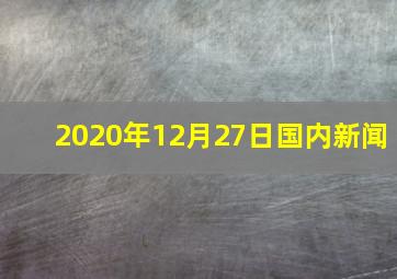 2020年12月27日国内新闻