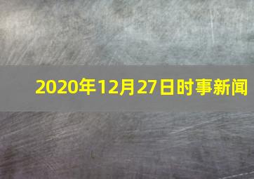 2020年12月27日时事新闻