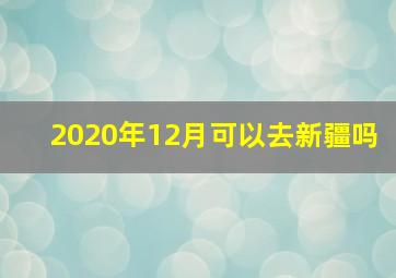 2020年12月可以去新疆吗