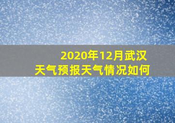 2020年12月武汉天气预报天气情况如何