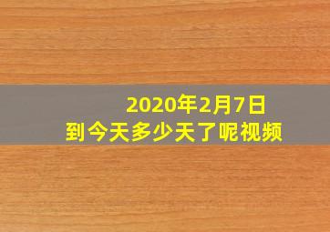 2020年2月7日到今天多少天了呢视频