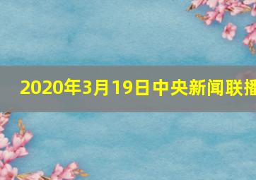 2020年3月19日中央新闻联播