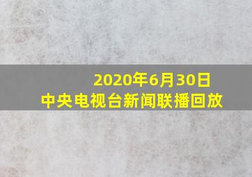 2020年6月30日中央电视台新闻联播回放