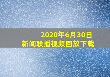 2020年6月30日新闻联播视频回放下载