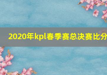 2020年kpl春季赛总决赛比分