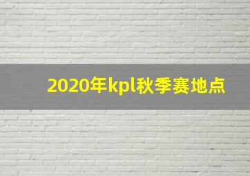 2020年kpl秋季赛地点