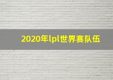 2020年lpl世界赛队伍