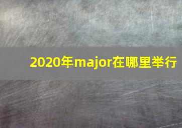 2020年major在哪里举行