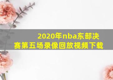 2020年nba东部决赛第五场录像回放视频下载