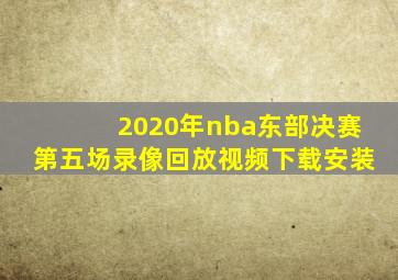 2020年nba东部决赛第五场录像回放视频下载安装