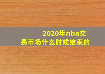 2020年nba交易市场什么时候结束的