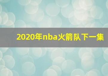 2020年nba火箭队下一集