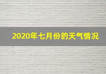 2020年七月份的天气情况