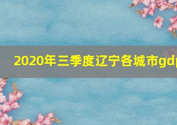 2020年三季度辽宁各城市gdp