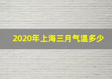 2020年上海三月气温多少