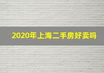 2020年上海二手房好卖吗