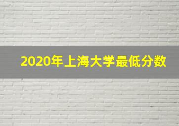 2020年上海大学最低分数