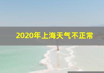 2020年上海天气不正常