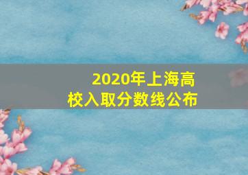 2020年上海高校入取分数线公布