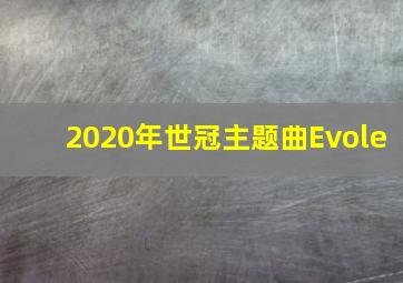 2020年世冠主题曲Evole