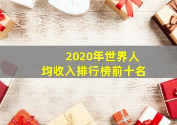 2020年世界人均收入排行榜前十名