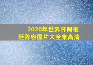 2020年世界杯阿根廷阵容图片大全集高清