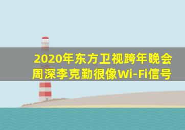 2020年东方卫视跨年晚会周深李克勤很像Wi-Fi信号