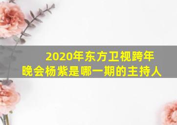 2020年东方卫视跨年晚会杨紫是哪一期的主持人