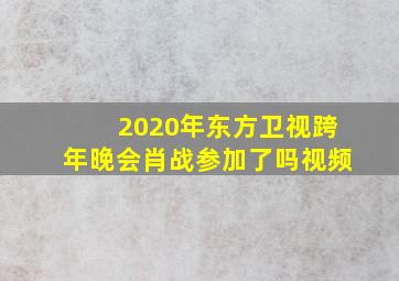 2020年东方卫视跨年晚会肖战参加了吗视频