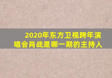 2020年东方卫视跨年演唱会肖战是哪一期的主持人