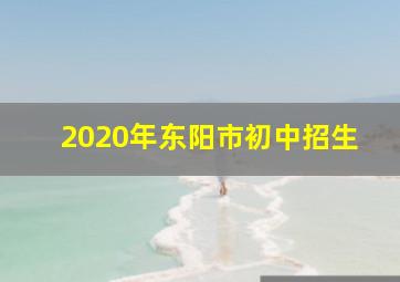 2020年东阳市初中招生