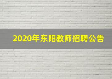 2020年东阳教师招聘公告