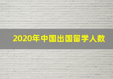 2020年中国出国留学人数