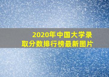 2020年中国大学录取分数排行榜最新图片