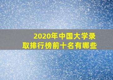 2020年中国大学录取排行榜前十名有哪些