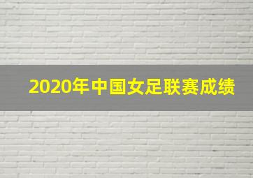 2020年中国女足联赛成绩