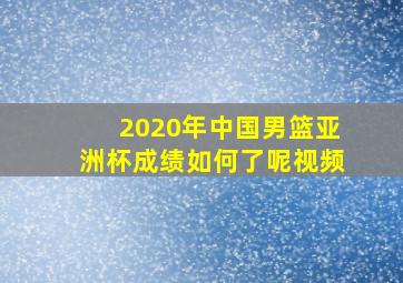 2020年中国男篮亚洲杯成绩如何了呢视频