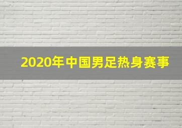 2020年中国男足热身赛事