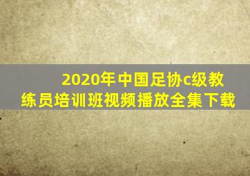 2020年中国足协c级教练员培训班视频播放全集下载