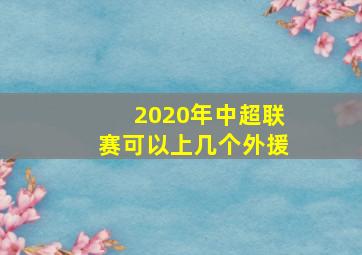 2020年中超联赛可以上几个外援