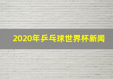 2020年乒乓球世界杯新闻