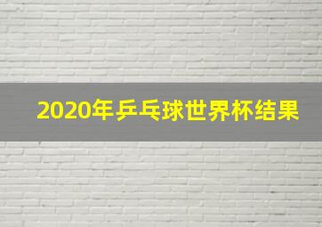 2020年乒乓球世界杯结果